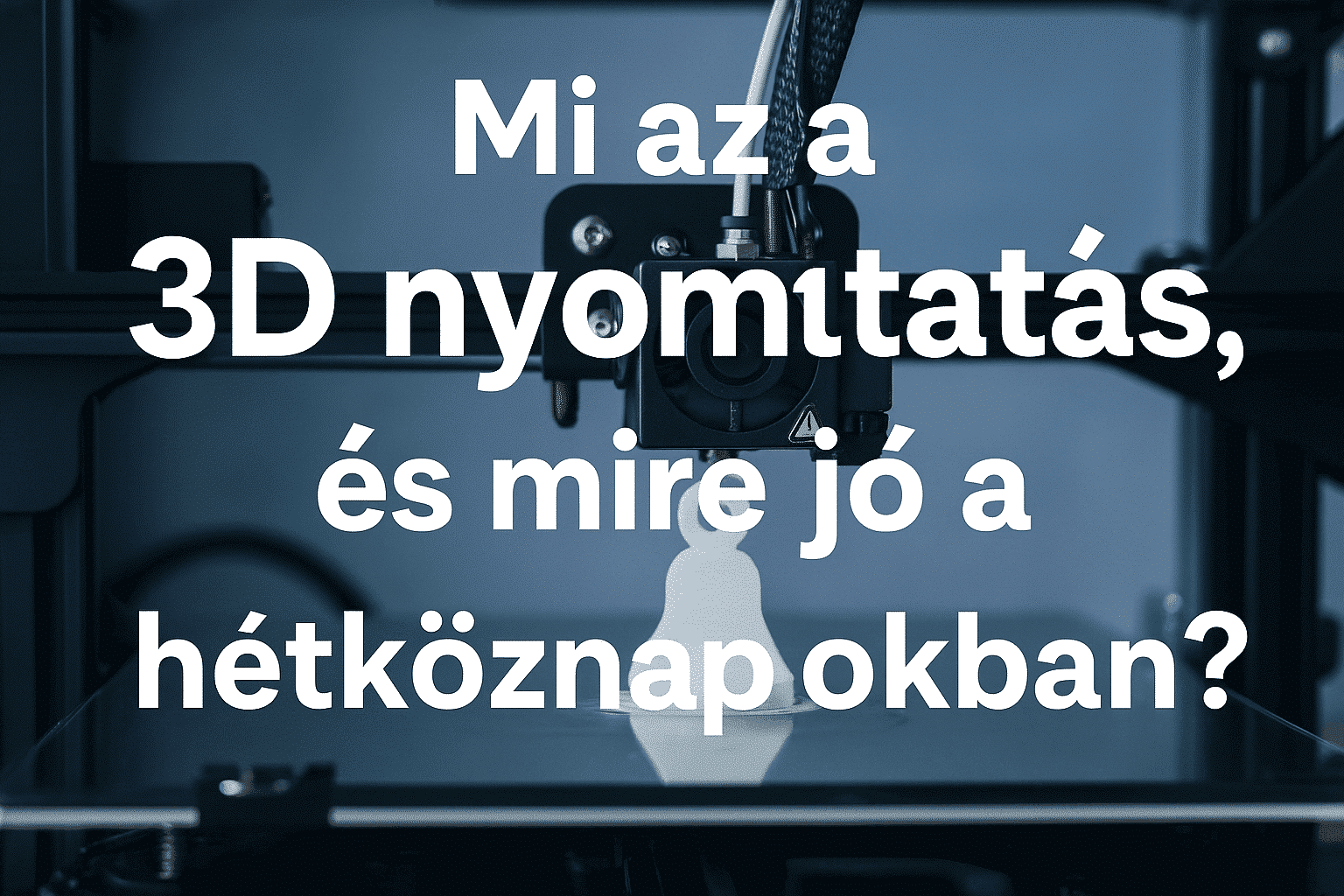 Mi az a 3D nyomtatás, és mire jó a hétköznapokban?